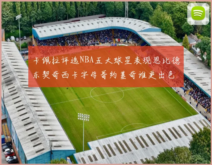 卡佩拉评选NBA五大球星表现恩比德东契奇西卡字母哥约基奇谁更出色