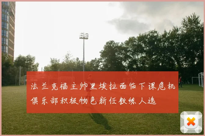 法兰克福主帅里埃拉面临下课危机俱乐部积极物色新任教练人选