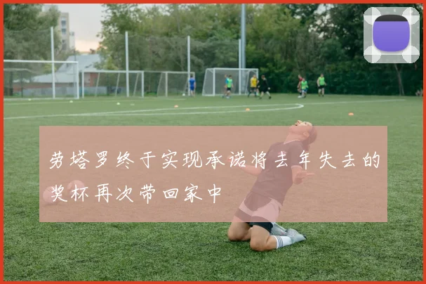 劳塔罗终于实现承诺将去年失去的奖杯再次带回家中