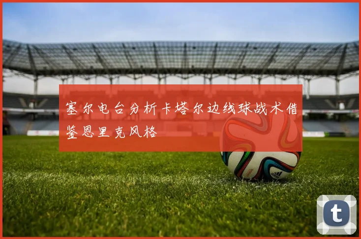 塞尔电台分析卡塔尔边线球战术借鉴恩里克风格