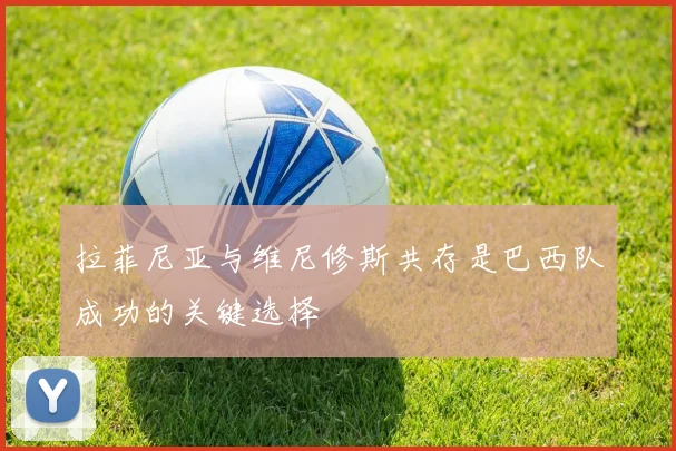 拉菲尼亚与维尼修斯共存是巴西队成功的关键选择