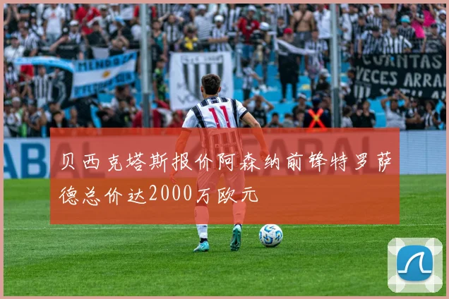 贝西克塔斯报价阿森纳前锋特罗萨德总价达2000万欧元