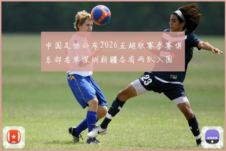 中国足协公布2026五超联赛参赛俱乐部名单深圳新疆各有两队入围