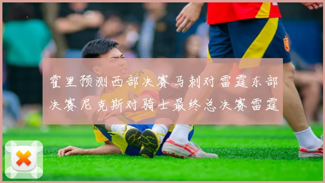 霍里预测西部决赛马刺对雷霆东部决赛尼克斯对骑士最终总决赛雷霆对决骑士